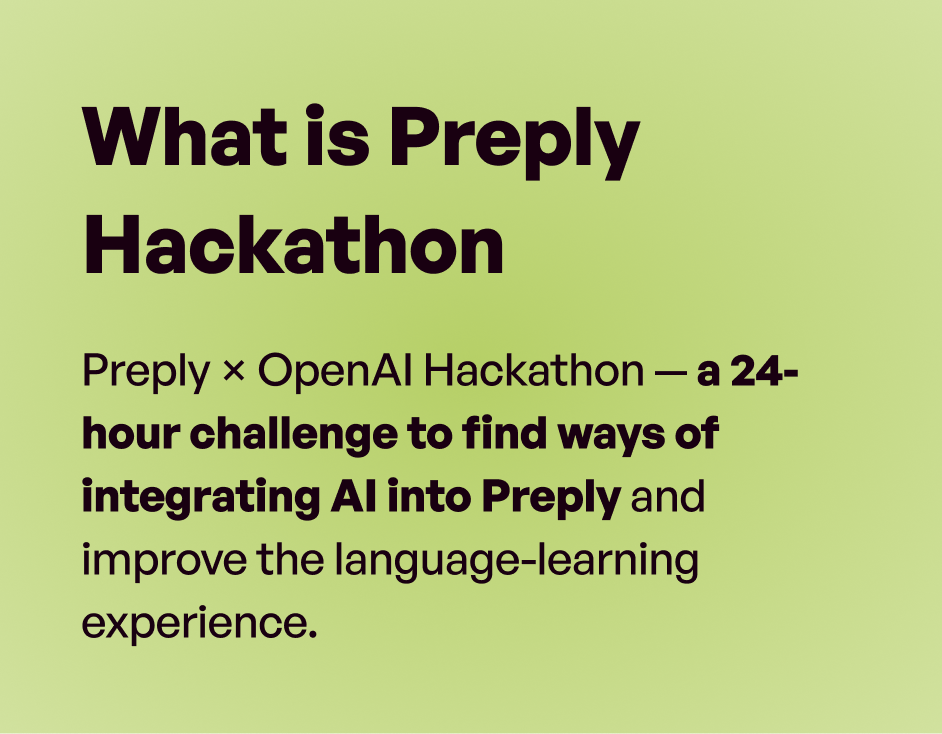 What is Preply Hackathon: Preply × OpenAI Hackathon — a 24-hour challenge to find ways of integrating AI into Preply and improve the language-learning experience.